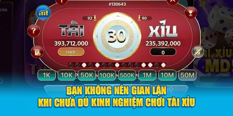 Bạn không nên gian lận khi chưa đủ kinh nghiệm chơi Tài Xỉu