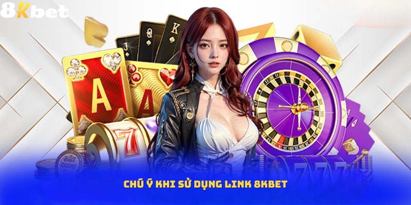 Các chú ý khi sử dụng link 8Kbet