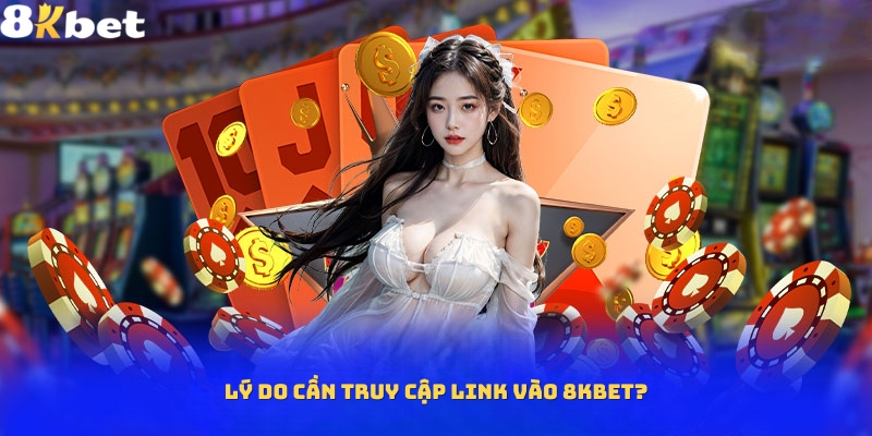 Vì sao thành viên cần truy cập vào link 8Kbet?