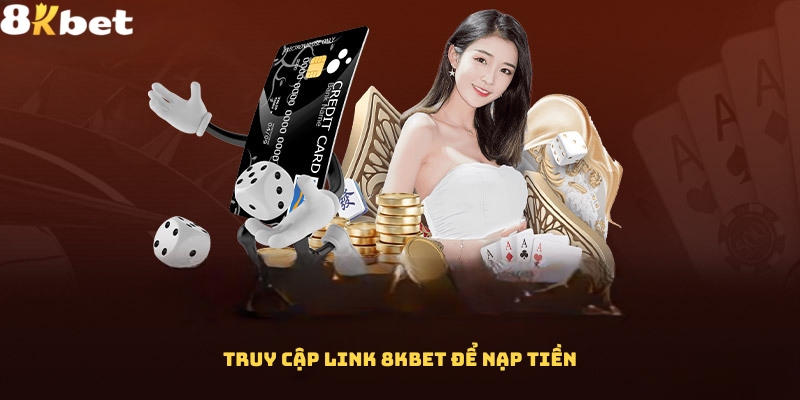 Truy cập vào link 8Kbet để nạp tiền cá cược