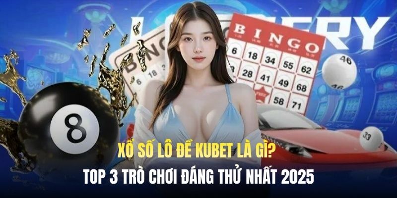 Điểm danh những xổ số lô đề Kubet hot tháng 1/2025